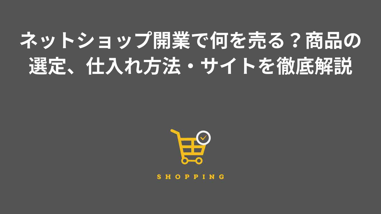 ネットショップ開業で何を売る？ECサイトで売るものが無い場合の仕入れ