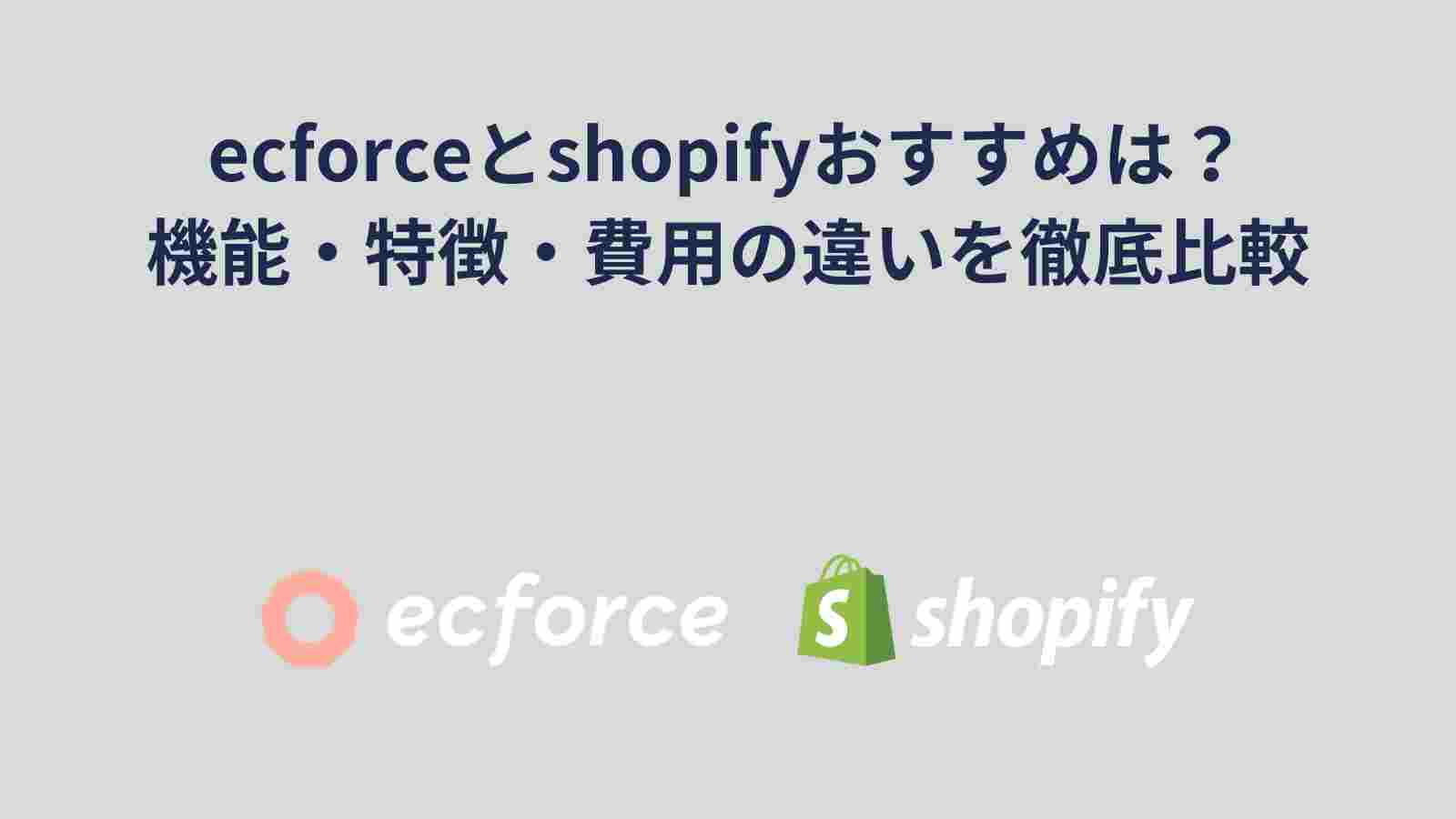 ecforceとShopifyを比較！おすすめのECカートは？機能・特徴・費用（手数料）の違いを徹底解説