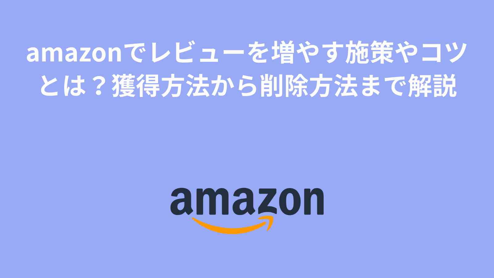 Amazonでレビューを増やす対策や依頼のコツとは？獲得方法から削除方法まで徹底解説！