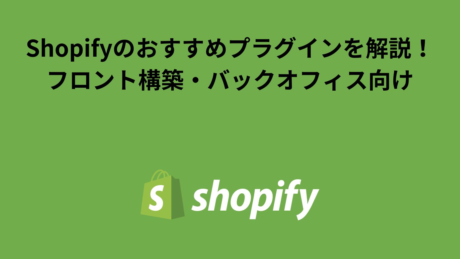 Shopifyのおすすめプラグイン（アプリ）を徹底解説！フロント構築・バックオフィス向け