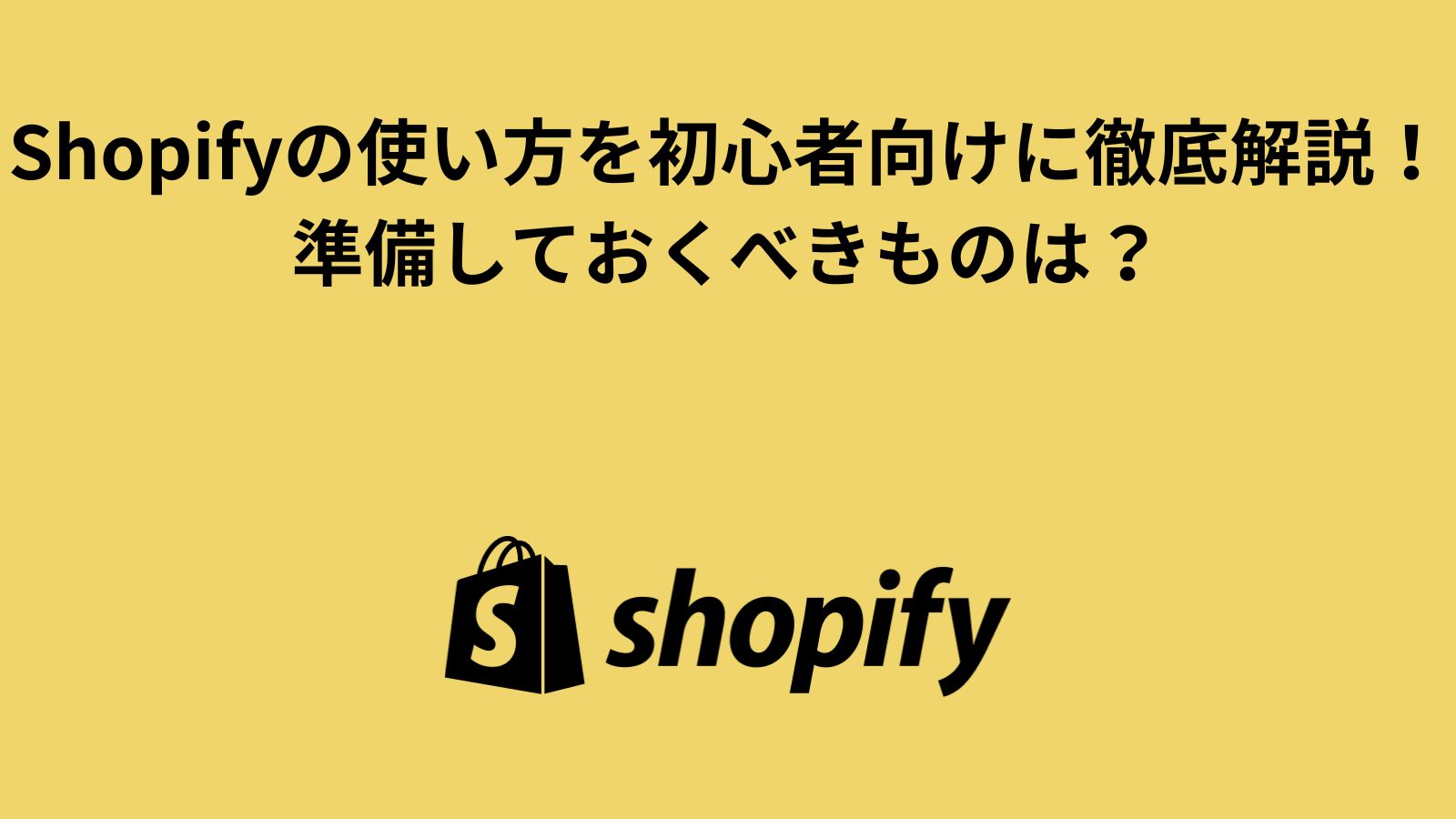 Shopifyの使い方を初心者向けに徹底解説！準備しておくべきものは？