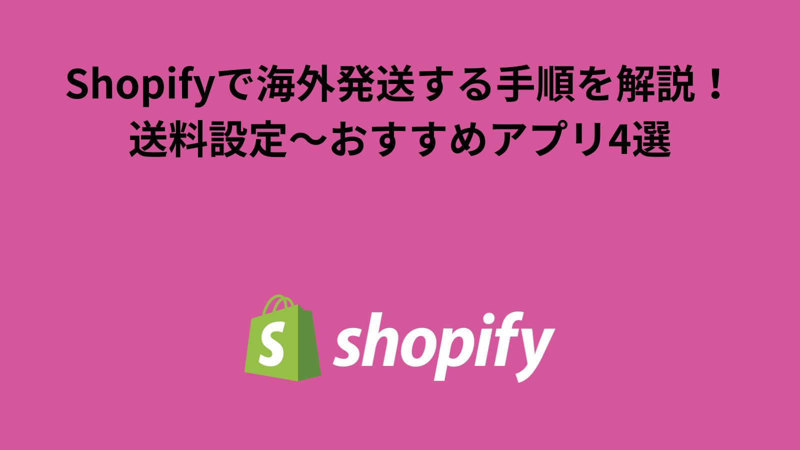 Shopifyで海外発送する手順を解説！送料設定〜おすすめアプリ4選