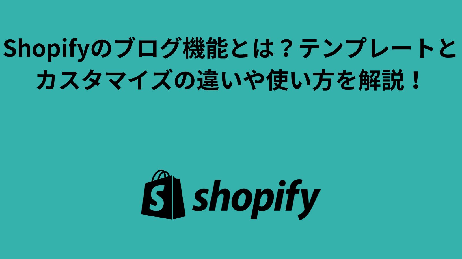 Shopifyのブログ機能とは？記事のテンプレートとカスタマイズの違いや使い方を解説！