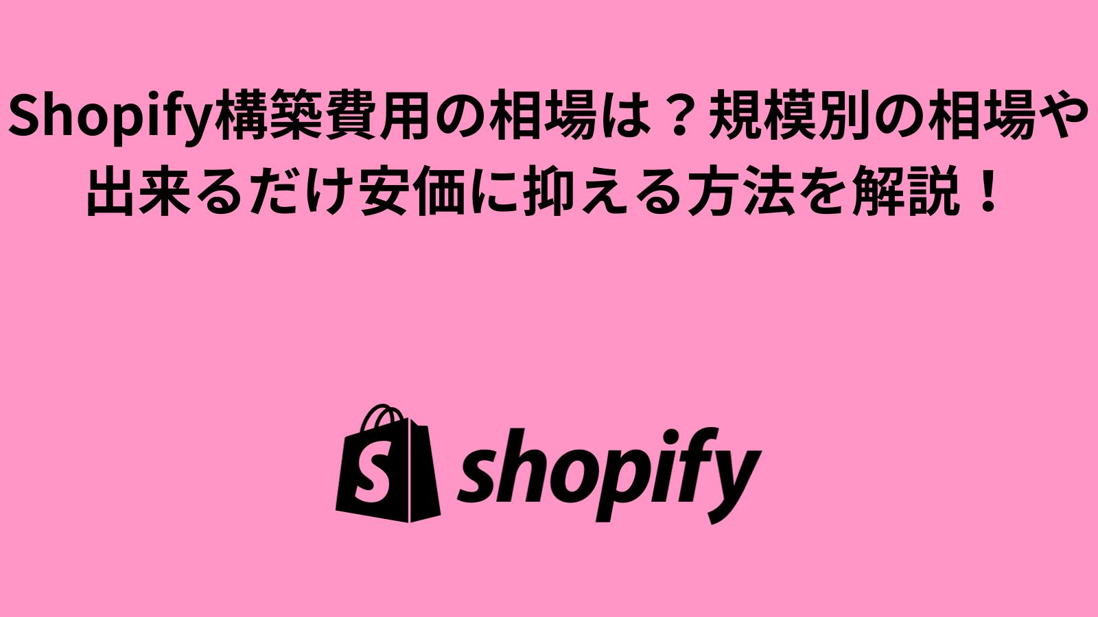 Shopify構築費用の相場は？規模別の相場や出来るだけ安価に抑える方法を解説！