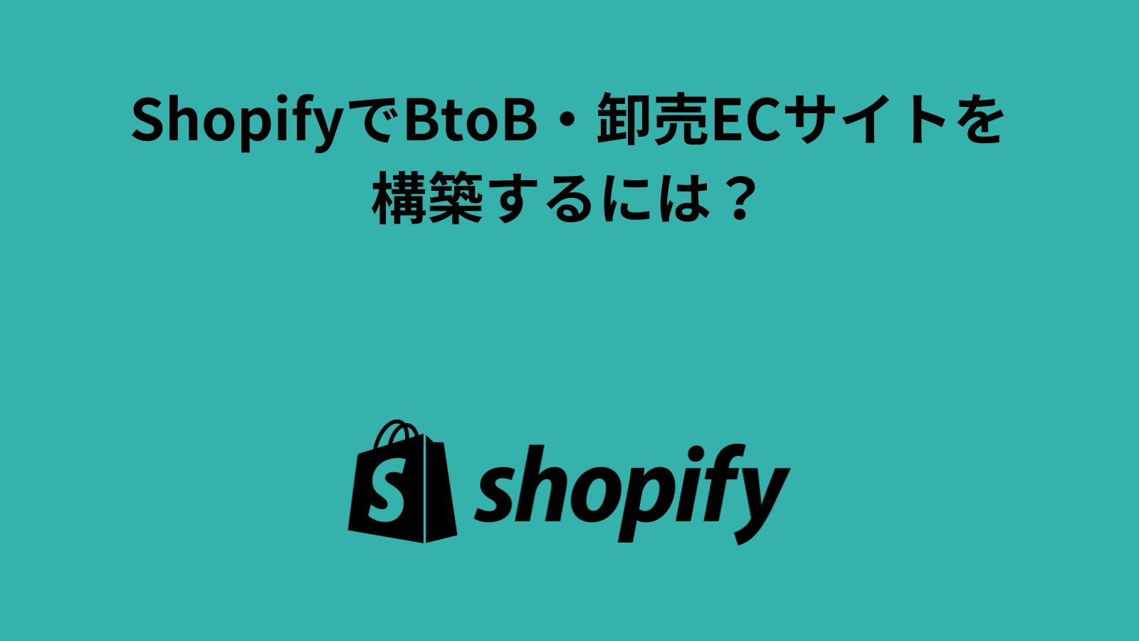 ShopifyでBtoB・卸売ECサイトを構築するには？